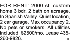 FOR RENT: 2000 sf  custom home 3 bdr, 2 bath on acreage  In Spanish Valley  Quiet location, 2 car garage  Max occupan   