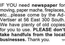 IF YOU need newspaper for moving, paper mache, fireplaces, etc   please come by the Ad-Vertiser at 56 East 300 South    