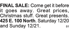 FINAL SALE: Come get it before it goes away  Great prices, Christmas stuff  Great presents  425 E  100 North  Saturda   