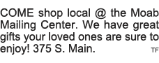COME shop local   the Moab Mailing Center  We have great gifts your loved ones are sure to enjoy  375 S  Main  tf 