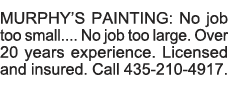 MURPHY S PAINTING: No job too small     No job too large  Over 20 years experience  Licensed and insured  Call 435-21   