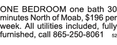 ONE BEDROOM one bath 30 minutes North of Moab,  196 per week  All utilities included, fully furnished, call 865-250-8   