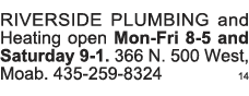 RIVERSIDE PLUMBING and Heating open Mon-Fri 8-5 and Saturday 9-1  366 N  500 West, Moab  435-259-8324 14 