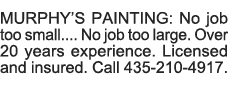 MURPHY S PAINTING: No job too small     No job too large  Over 20 years experience  Licensed and insured  Call 435-21   