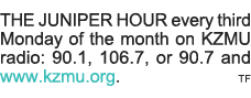 THE JUNIPER HOUR every third Monday of the month on KZMU radio: 90 1, 106 7, or 90 7 and www kzmu org   tf 