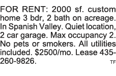FOR RENT: 2000 sf  custom home 3 bdr, 2 bath on acreage  In Spanish Valley  Quiet location, 2 car garage  Max occupan   