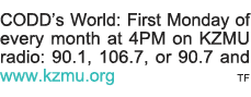 CODD s World: First Monday of every month at 4PM on KZMU radio: 90 1, 106 7, or 90 7 and www kzmu org TF 