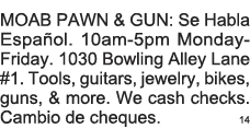 MOAB PAWN & GUN: Se Habla EspaÃ±ol  10am-5pm Monday-Friday  1030 Bowling Alley Lane #1  Tools, guitars, jewelry, bikes   