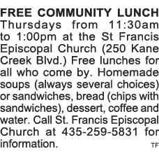 FREE COMMUNITY LUNCH Thursdays from 11:30am to 1:00pm at the St Francis Episcopal Church (250 Kane Creek Blvd ) Free    