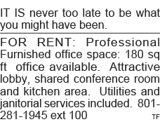 IT IS never too late to be what you might have been  FOR RENT: Professional Furnished office space: 180 sq ft office    