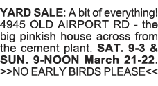 YARD SALE: A bit of everything  4945 OLD AIRPORT RD - the big pinkish house across from the cement plant  SAT  9-3 &    
