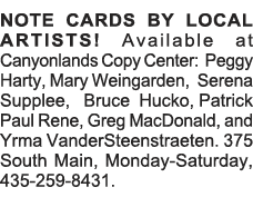 NOTE CARDS BY LOCAL ARTISTS  Available at Canyonlands Copy Center: Peggy Harty, Mary Weingarden, Serena Supplee,  Bru   