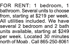 FOR RENT: 1 bedroom, 1 bathroom  Several units to choose from, starting at  219 per week  All utilities included  We    