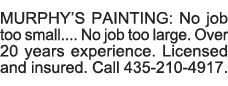 MURPHY S PAINTING: No job too small     No job too large  Over 20 years experience  Licensed and insured  Call 435-21   