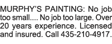 MURPHY S PAINTING: No job too small     No job too large  Over 20 years experience  Licensed and insured  Call 435-21   