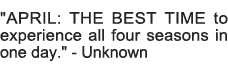   APRIL: THE BEST TIME to experience all four seasons in one day    - Unknown