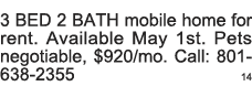 3 BED 2 BATH mobile home for rent  Available May 1st  Pets negotiable,  920 mo  Call: 801-638-2355 14 