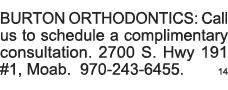 BURTON ORTHODONTICS: Call us to schedule a complimentary consultation  2700 S  Hwy 191 #1, Moab  970-243-6455   14 