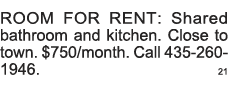 ROOM FOR RENT: Shared bathroom and kitchen  Close to town   750 month  Call 435-260-1946  21 