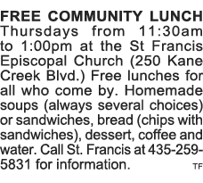FREE COMMUNITY LUNCH Thursdays from 11:30am to 1:00pm at the St Francis Episcopal Church (250 Kane Creek Blvd ) Free    