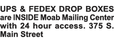 UPS & FEDEX DROP BOXES are INSIDE Moab Mailing Center with 24 hour access  375 S  Main Street 