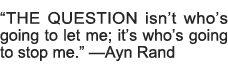  THE QUESTION isn t who s going to let me; it s who s going to stop me   â€”Ayn Rand
