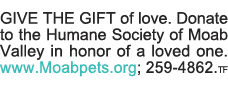 GIVE THE GIFT of love  Donate to the Humane Society of Moab Valley in honor of a loved one  www Moabpets org; 259-486   