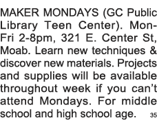 MAKER MONDAYS (GC Public Library Teen Center)  Mon-Fri 2-8pm, 321 E  Center St, Moab  Learn new techniques & discover   