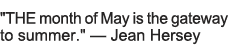   THE month of May is the gateway to summer    â€” Jean Hersey