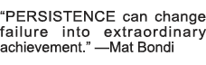  PERSISTENCE can change failure into extraordinary achievement   â€”Mat Bondi