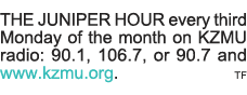 THE JUNIPER HOUR every third Monday of the month on KZMU radio: 90 1, 106 7, or 90 7 and www kzmu org   tf 