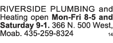 RIVERSIDE PLUMBING and Heating open Mon-Fri 8-5 and Saturday 9-1  366 N  500 West, Moab  435-259-8324  14 