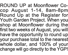 ROUND UP at Moonflower Co-cop August 1-14, 8am-8pm Round Up at the Register for Youth Garden Project  When you shop a   