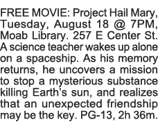 FREE MOVIE: Project Hail Mary, Tuesday, August 18   7PM, Moab Library  257 E Center St  A science teacher wakes up al   