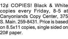 12  COPIES  Black & White copies every Friday, 8-5 at Canyonlands Copy Center, 375 S  Main  259-8431  Price is based    