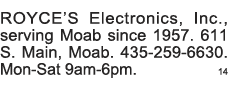 ROYCE S Electronics, Inc , serving Moab since 1957  611 S  Main, Moab  435-259-6630  Mon-Sat 9am-6pm  14 