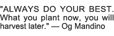  ALWAYS DO YOUR BEST  What you plant now, you will harvest later    â€” Og Mandino