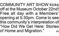 COMMUNITY ART SHOW kicks off at the Museum October 22nd  Free all day with a Members  opening at 5:30pm  Come to see    
