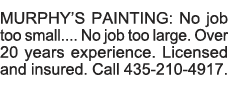 MURPHY S PAINTING: No job too small     No job too large  Over 20 years experience  Licensed and insured  Call 435-21   